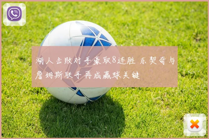 湖人击败对手豪取8连胜 东契奇与詹姆斯联手再成赢球关键