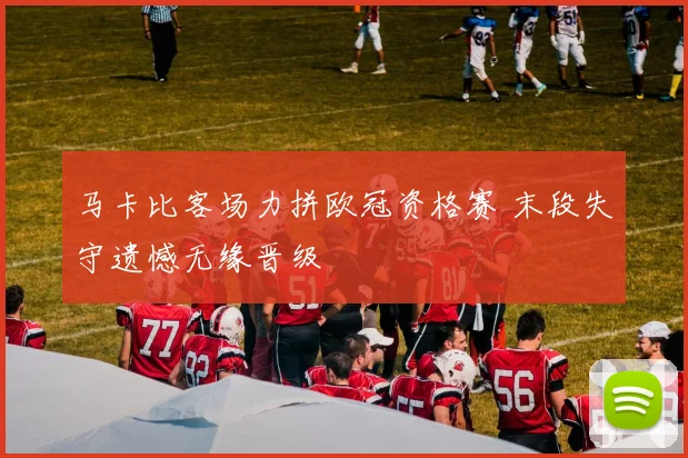 马卡比客场力拼欧冠资格赛 末段失守遗憾无缘晋级