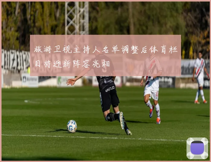 旅游卫视主持人名单调整后体育栏目将迎新阵容亮相