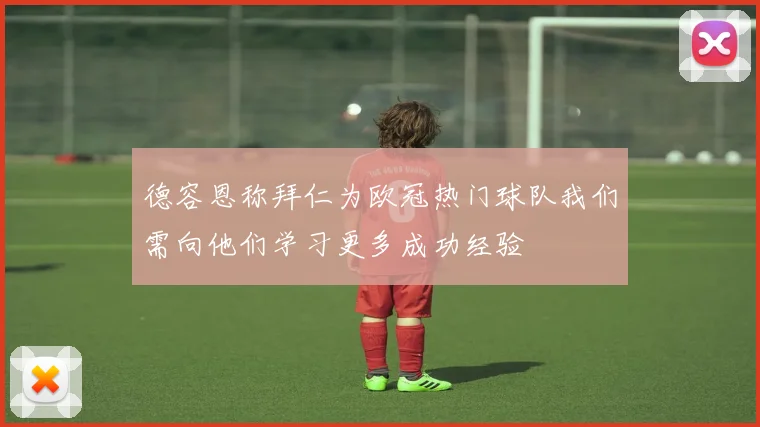 德容恩称拜仁为欧冠热门球队我们需向他们学习更多成功经验