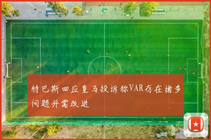 特巴斯回应皇马投诉称VAR存在诸多问题并需改进