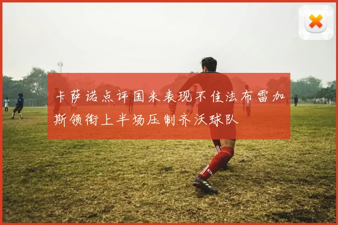 卡萨诺点评国米表现不佳法布雷加斯领衔上半场压制齐沃球队