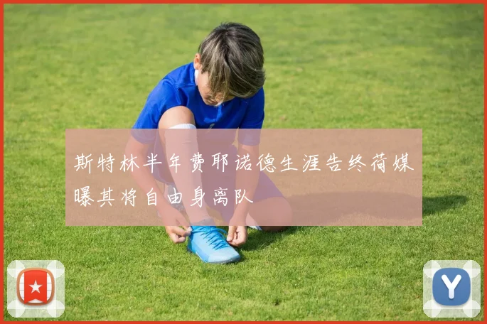 斯特林半年费耶诺德生涯告终荷媒曝其将自由身离队
