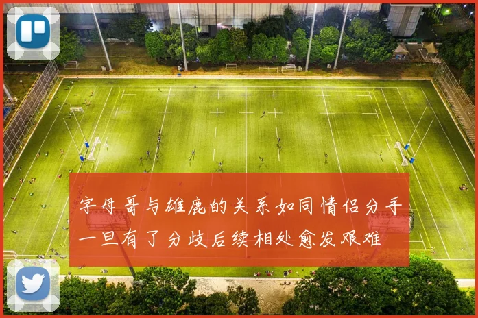 字母哥与雄鹿的关系如同情侣分手一旦有了分歧后续相处愈发艰难