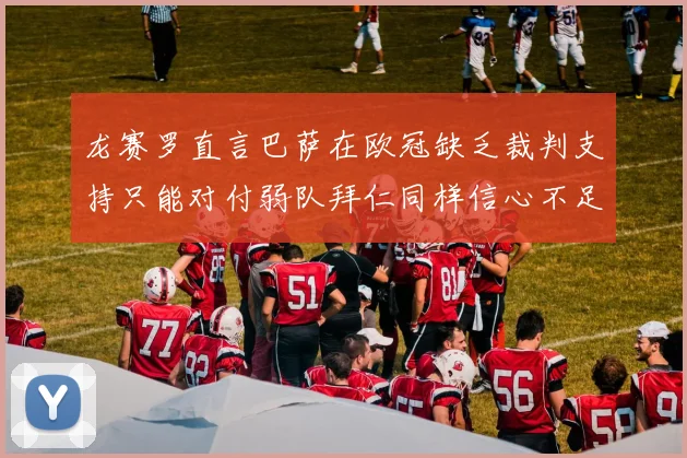 龙赛罗直言巴萨在欧冠缺乏裁判支持只能对付弱队拜仁同样信心不足
