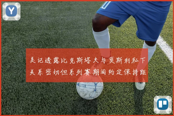 美记透露比克斯塔夫与莫斯利私下关系密切但系列赛期间约定保持距离