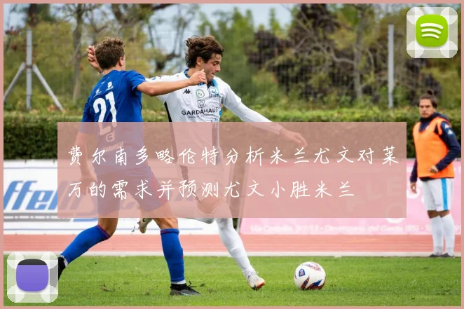 费尔南多略伦特分析米兰尤文对莱万的需求并预测尤文小胜米兰