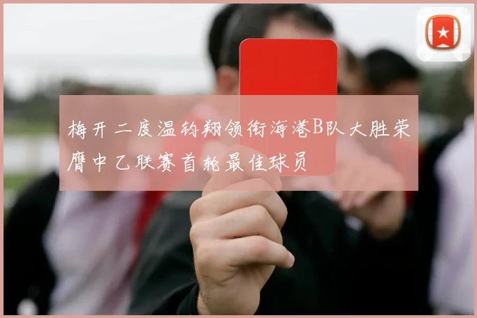 梅开二度温钧翔领衔海港B队大胜荣膺中乙联赛首轮最佳球员